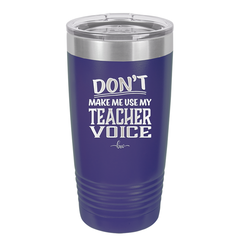 Don't Make Me Use My Teacher Voice - Laser Engraved Stainless Steel Drinkware - 1537 -
