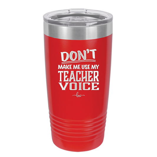 Don't Make Me Use My Teacher Voice - Laser Engraved Stainless Steel Drinkware - 1537 -