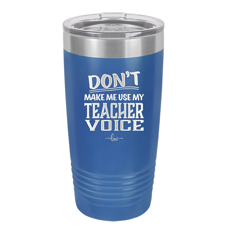 Don't Make Me Use My Teacher Voice - Laser Engraved Stainless Steel Drinkware - 1537 -