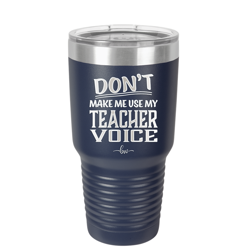 Don't Make Me Use My Teacher Voice - Laser Engraved Stainless Steel Drinkware - 1537 -