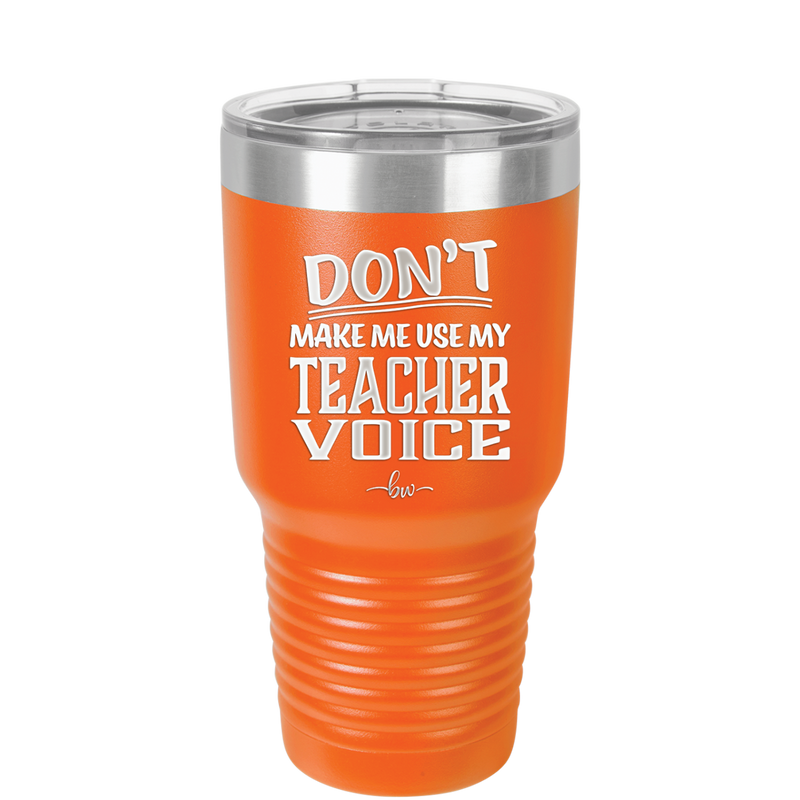 Don't Make Me Use My Teacher Voice - Laser Engraved Stainless Steel Drinkware - 1537 -