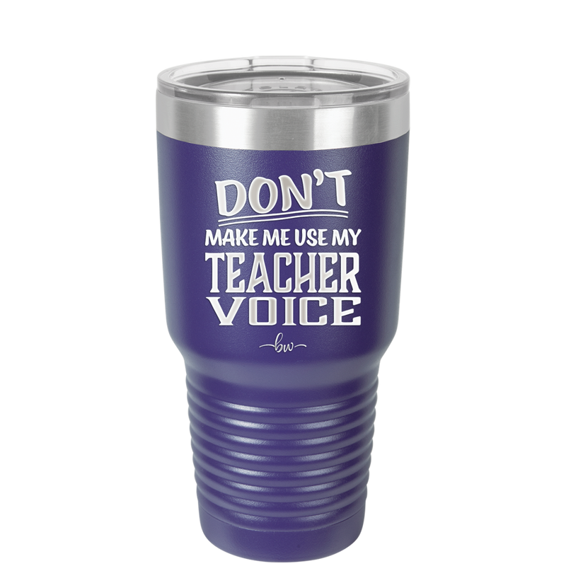 Don't Make Me Use My Teacher Voice - Laser Engraved Stainless Steel Drinkware - 1537 -