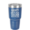 Don't Make Me Use My Teacher Voice - Laser Engraved Stainless Steel Drinkware - 1537 -