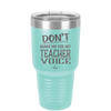 Don't Make Me Use My Teacher Voice - Laser Engraved Stainless Steel Drinkware - 1537 -