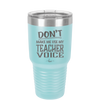 Don't Make Me Use My Teacher Voice - Laser Engraved Stainless Steel Drinkware - 1537 -