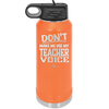 Don't Make Me Use My Teacher Voice - Laser Engraved Stainless Steel Drinkware - 1537 -