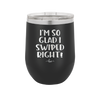 I'm So Glad I Swiped Right - Laser Engraved Stainless Steel Drinkware - 1565 -