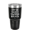 I'm So Glad I Swiped Right - Laser Engraved Stainless Steel Drinkware - 1565 -