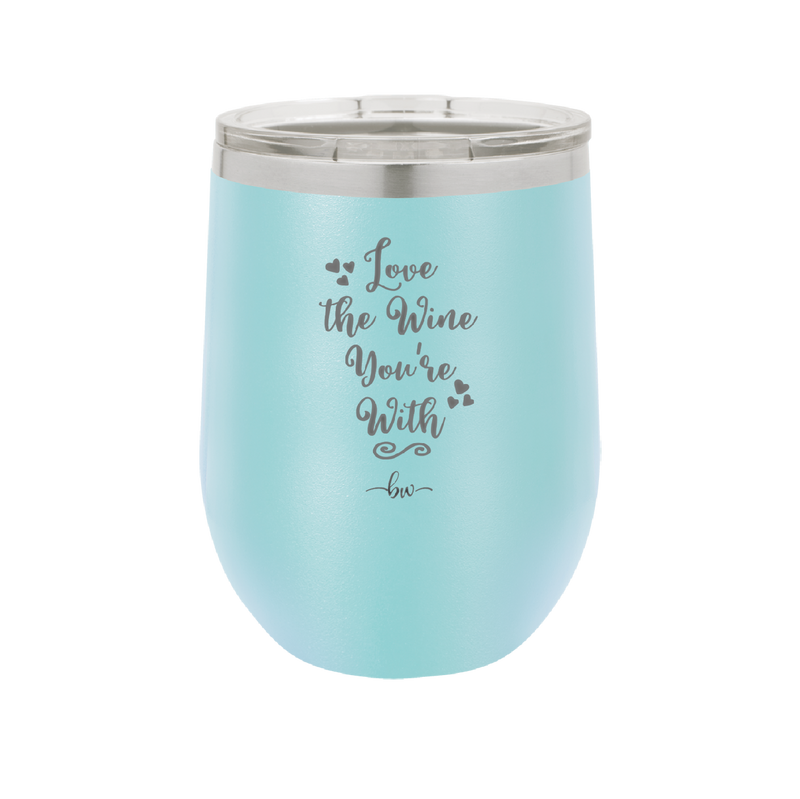 Love the Wine You're With - Laser Engraved Stainless Steel Drinkware - 1568 -