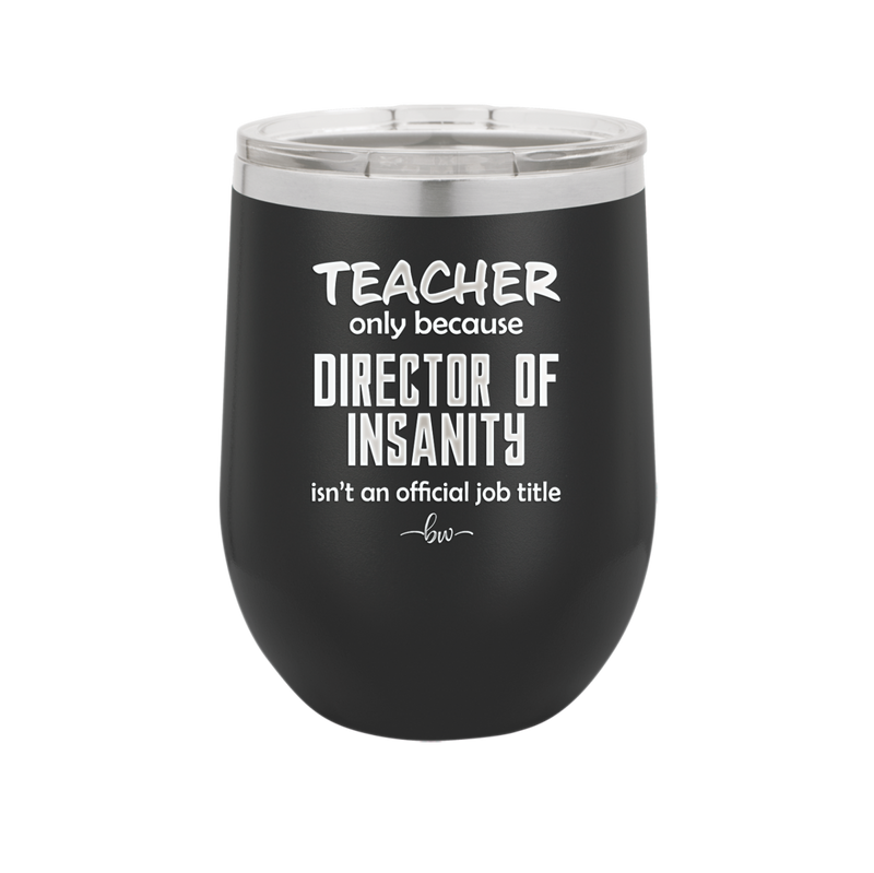 Teacher Only Because Director of Insanity isn't an Official Job Title - Laser Engraved Stainless Steel Drinkware - 1599 -