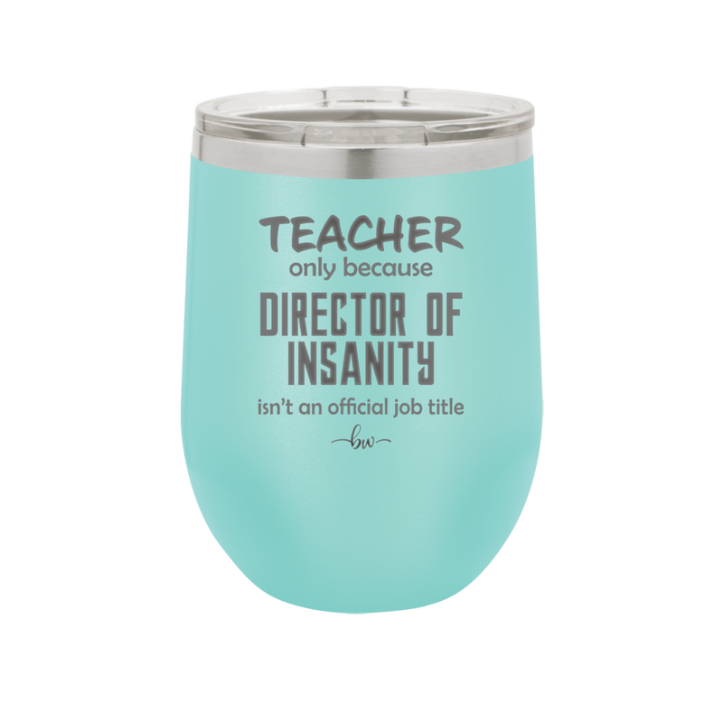 Teacher Only Because Director of Insanity isn't an Official Job Title - Laser Engraved Stainless Steel Drinkware - 1599 -