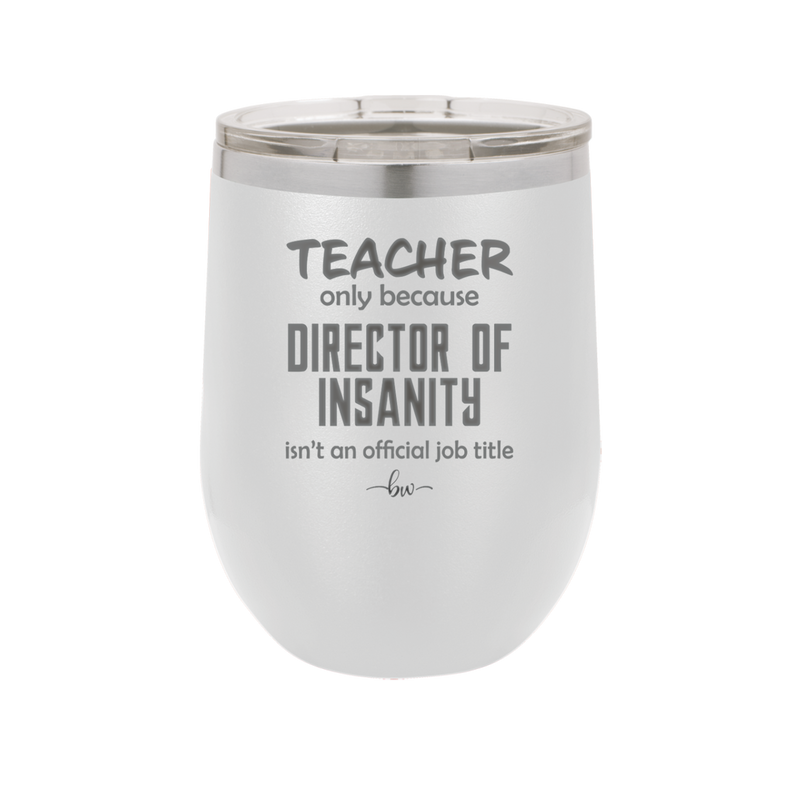 Teacher Only Because Director of Insanity isn't an Official Job Title - Laser Engraved Stainless Steel Drinkware - 1599 -