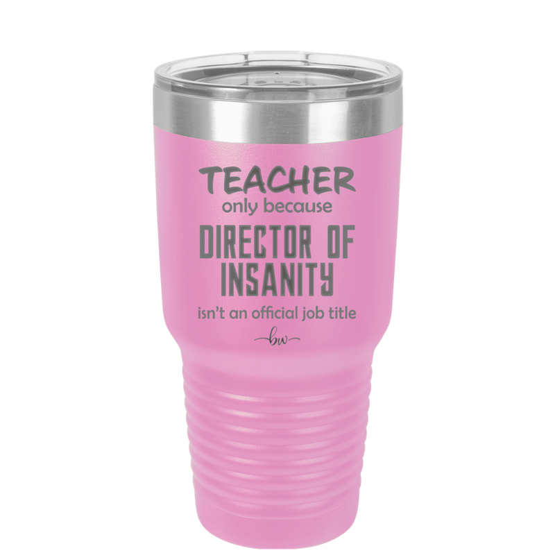 Teacher Only Because Director of Insanity isn't an Official Job Title - Laser Engraved Stainless Steel Drinkware - 1599 -