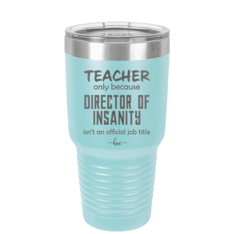 Teacher Only Because Director of Insanity isn't an Official Job Title - Laser Engraved Stainless Steel Drinkware - 1599 -