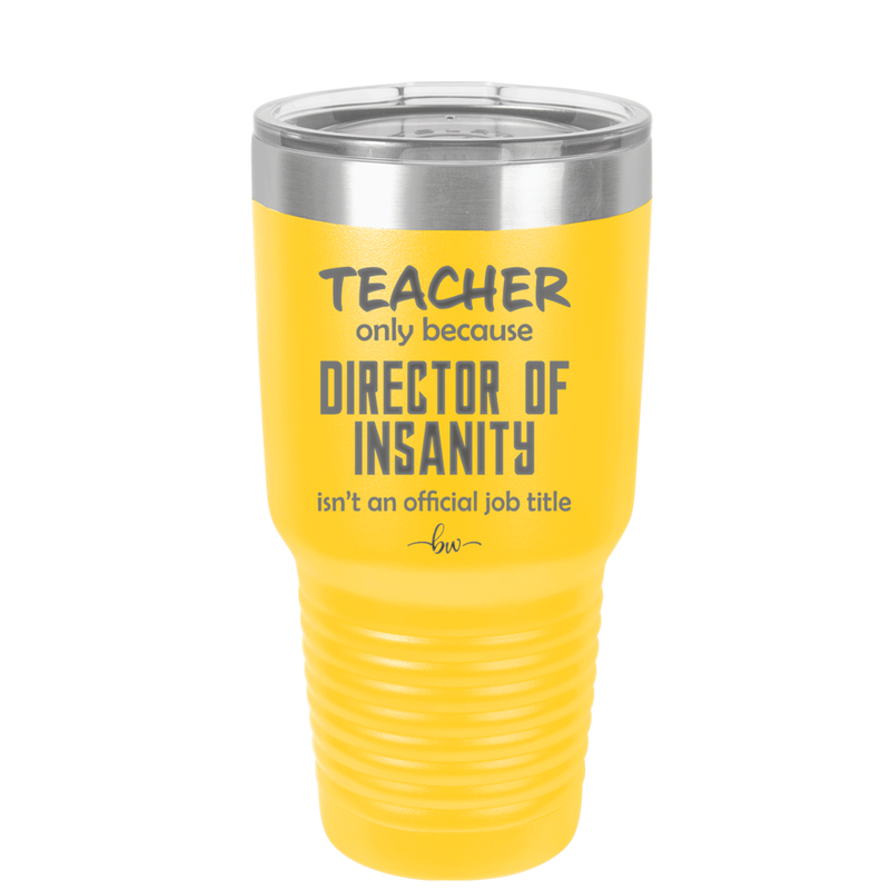 Teacher Only Because Director of Insanity isn't an Official Job Title - Laser Engraved Stainless Steel Drinkware - 1599 -