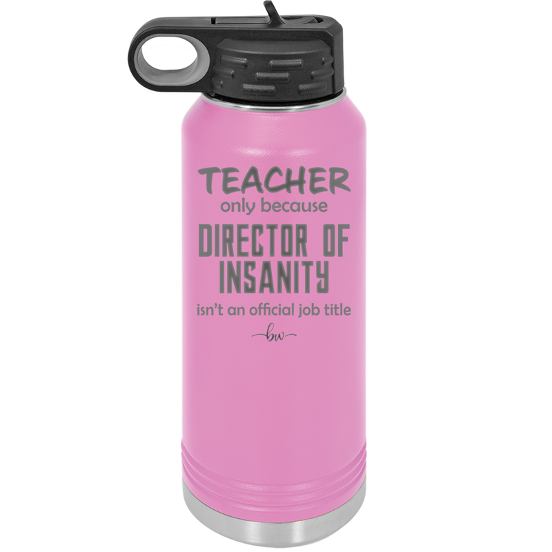 Teacher Only Because Director of Insanity isn't an Official Job Title - Laser Engraved Stainless Steel Drinkware - 1599 -
