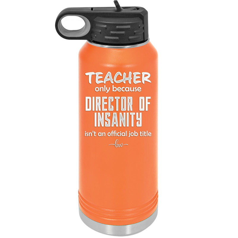 Teacher Only Because Director of Insanity isn't an Official Job Title - Laser Engraved Stainless Steel Drinkware - 1599 -