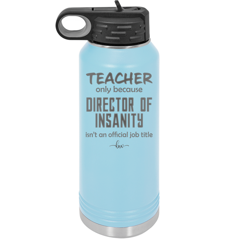 Teacher Only Because Director of Insanity isn't an Official Job Title - Laser Engraved Stainless Steel Drinkware - 1599 -