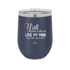 Y'all Gonna Make Me Lose My Mind - Laser Engraved Stainless Steel Drinkware - 1612 -