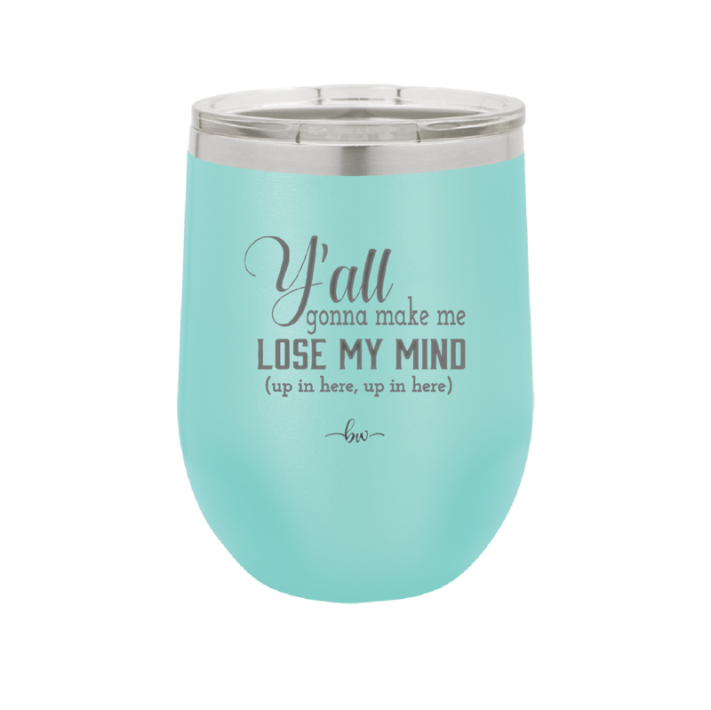 Y'all Gonna Make Me Lose My Mind - Laser Engraved Stainless Steel Drinkware - 1612 -