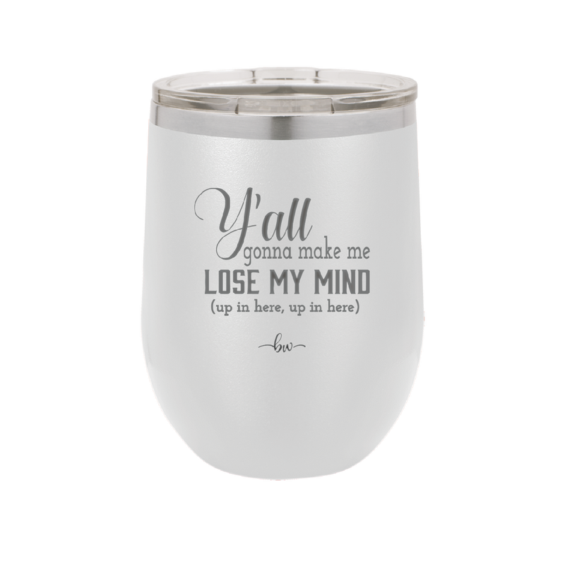 Y'all Gonna Make Me Lose My Mind - Laser Engraved Stainless Steel Drinkware - 1612 -