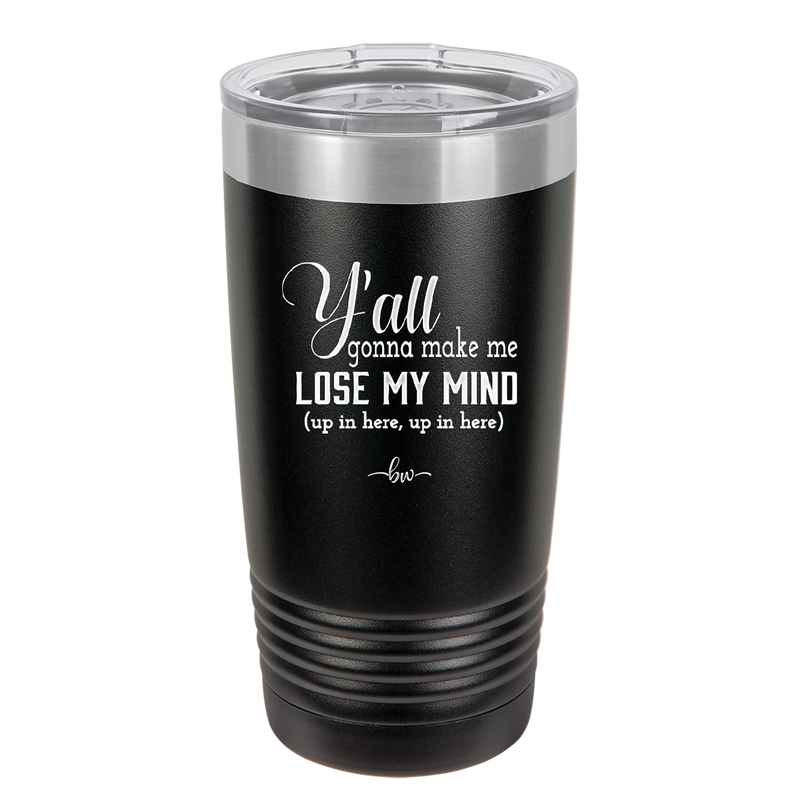 Y'all Gonna Make Me Lose My Mind - Laser Engraved Stainless Steel Drinkware - 1612 -