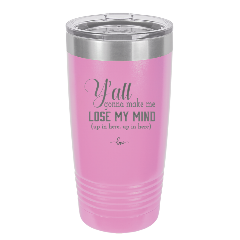 Y'all Gonna Make Me Lose My Mind - Laser Engraved Stainless Steel Drinkware - 1612 -