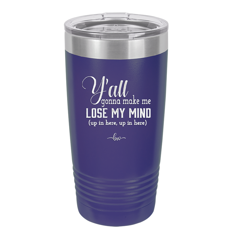 Y'all Gonna Make Me Lose My Mind - Laser Engraved Stainless Steel Drinkware - 1612 -
