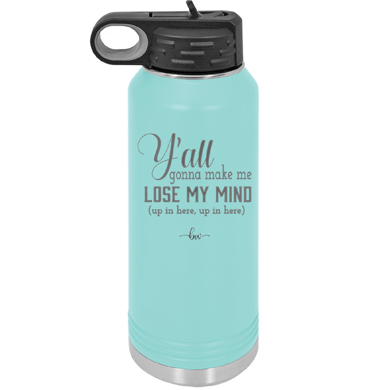 Y'all Gonna Make Me Lose My Mind - Laser Engraved Stainless Steel Drinkware - 1612 -