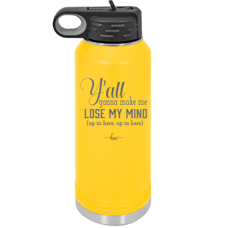 Y'all Gonna Make Me Lose My Mind - Laser Engraved Stainless Steel Drinkware - 1612 -