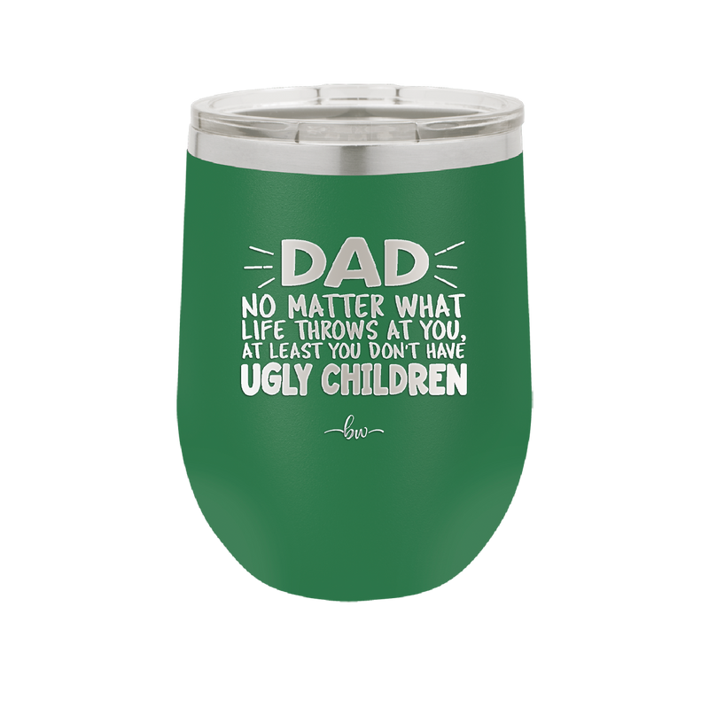 Dad No Matter What At Least You Don't Have Ugly Children - Laser Engraved Stainless Steel Drinkware - 1616 -