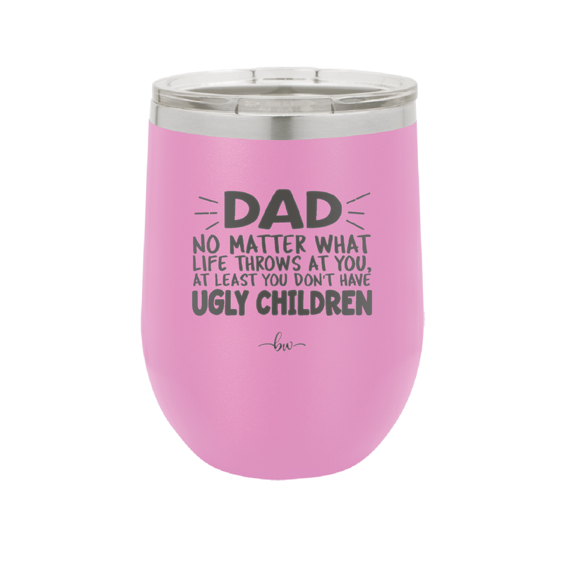 Dad No Matter What At Least You Don't Have Ugly Children - Laser Engraved Stainless Steel Drinkware - 1616 -