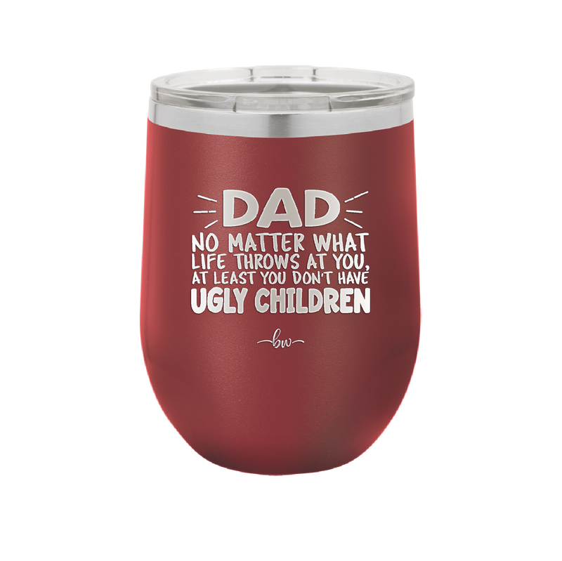 Dad No Matter What At Least You Don't Have Ugly Children - Laser Engraved Stainless Steel Drinkware - 1616 -