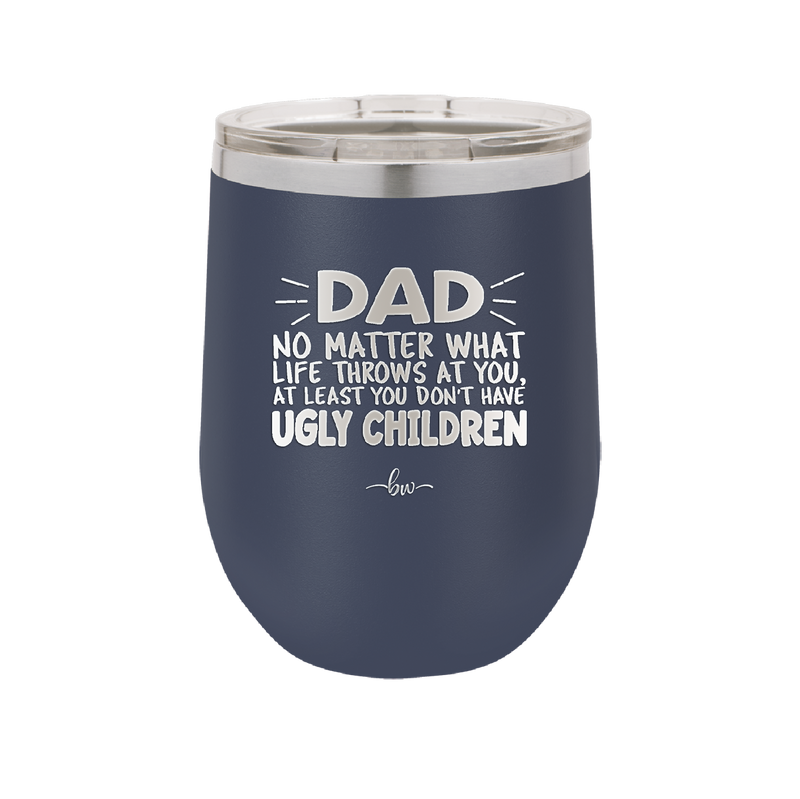 Dad No Matter What At Least You Don't Have Ugly Children - Laser Engraved Stainless Steel Drinkware - 1616 -