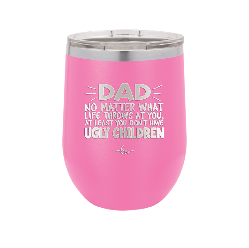 Dad No Matter What At Least You Don't Have Ugly Children - Laser Engraved Stainless Steel Drinkware - 1616 -