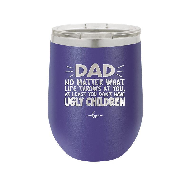 Dad No Matter What At Least You Don't Have Ugly Children - Laser Engraved Stainless Steel Drinkware - 1616 -