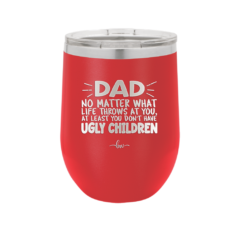 Dad No Matter What At Least You Don't Have Ugly Children - Laser Engraved Stainless Steel Drinkware - 1616 -