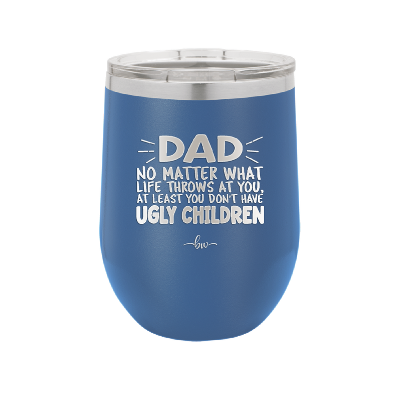 Dad No Matter What At Least You Don't Have Ugly Children - Laser Engraved Stainless Steel Drinkware - 1616 -