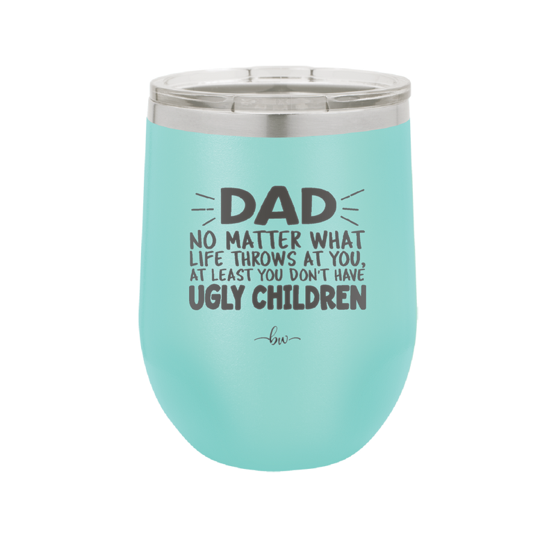 Dad No Matter What At Least You Don't Have Ugly Children - Laser Engraved Stainless Steel Drinkware - 1616 -