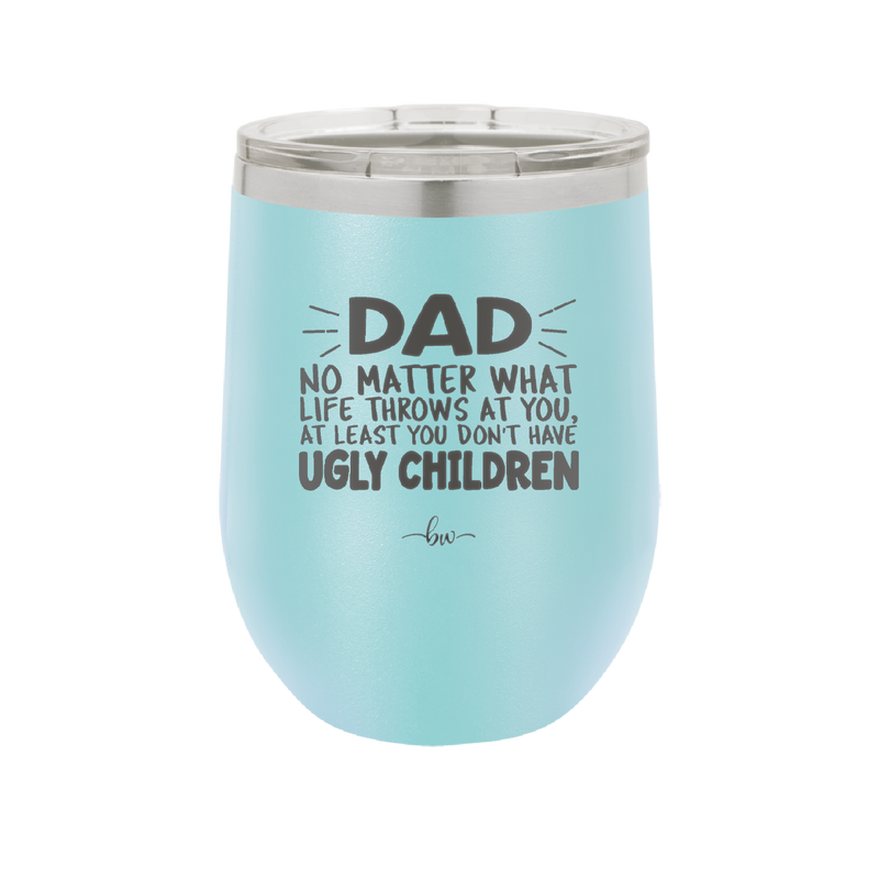 Dad No Matter What At Least You Don't Have Ugly Children - Laser Engraved Stainless Steel Drinkware - 1616 -