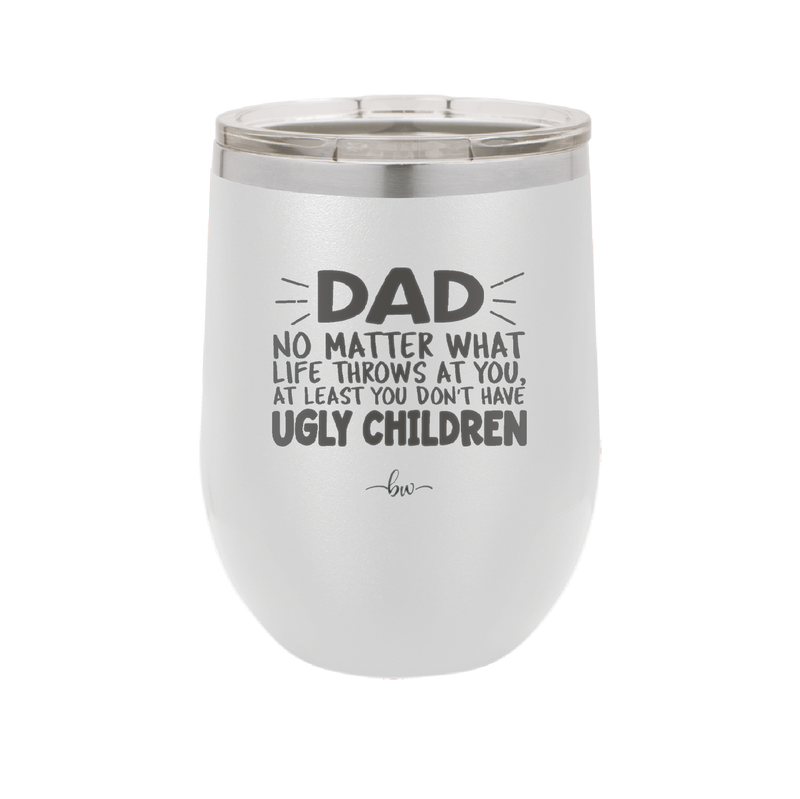 Dad No Matter What At Least You Don't Have Ugly Children - Laser Engraved Stainless Steel Drinkware - 1616 -
