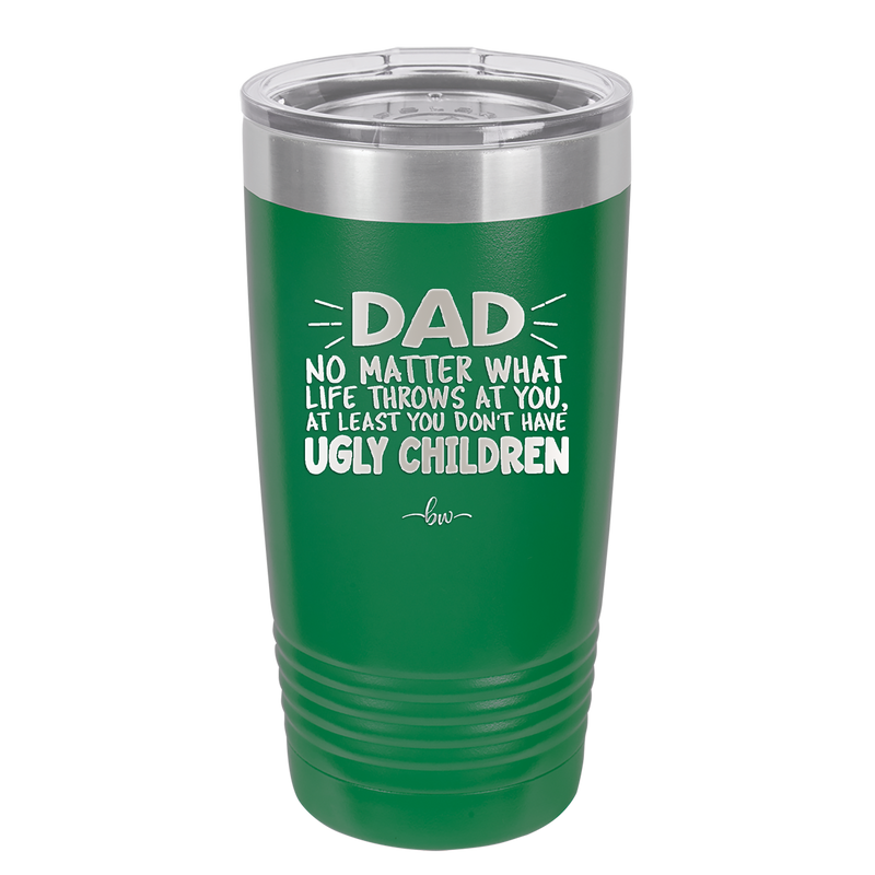 Dad No Matter What At Least You Don't Have Ugly Children - Laser Engraved Stainless Steel Drinkware - 1616 -