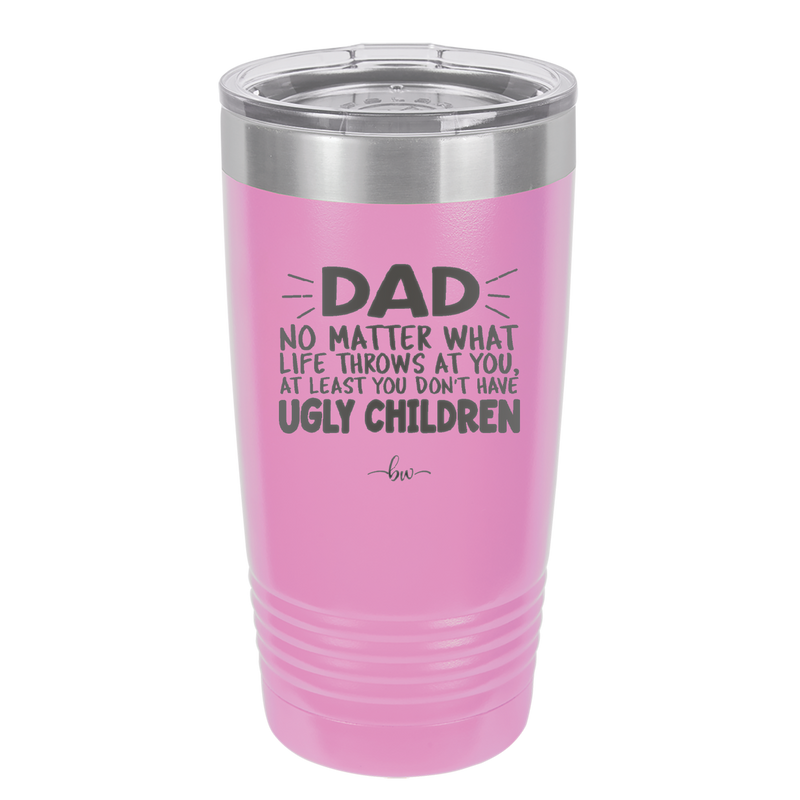 Dad No Matter What At Least You Don't Have Ugly Children - Laser Engraved Stainless Steel Drinkware - 1616 -