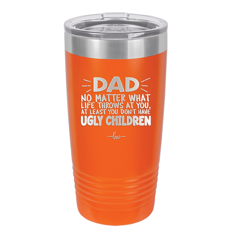 Dad No Matter What At Least You Don't Have Ugly Children - Laser Engraved Stainless Steel Drinkware - 1616 -
