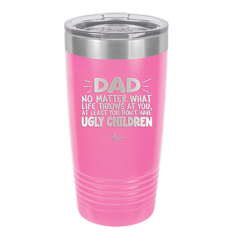 Dad No Matter What At Least You Don't Have Ugly Children - Laser Engraved Stainless Steel Drinkware - 1616 -