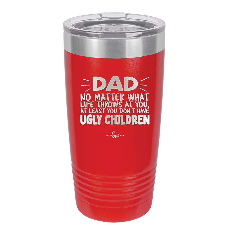 Dad No Matter What At Least You Don't Have Ugly Children - Laser Engraved Stainless Steel Drinkware - 1616 -