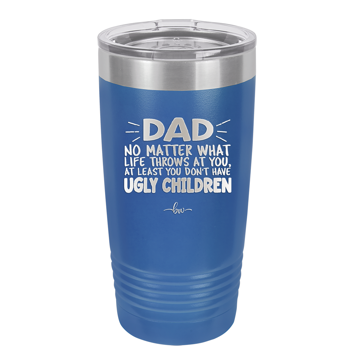 Dad No Matter What At Least You Don't Have Ugly Children - Laser Engraved Stainless Steel Drinkware - 1616 -