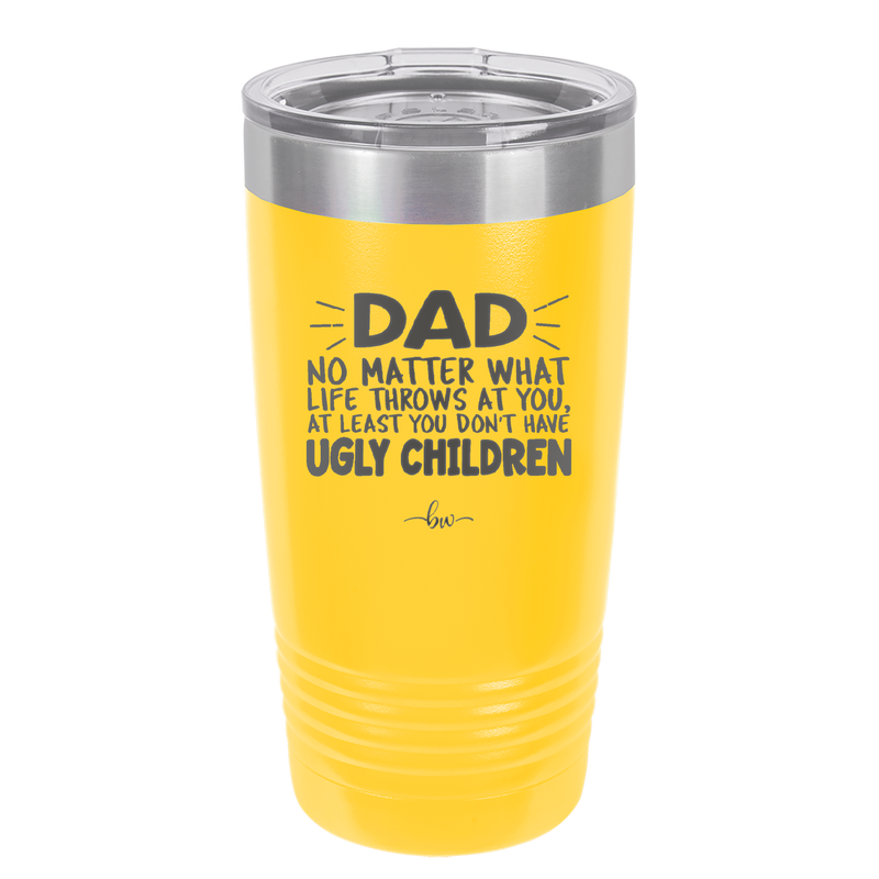 Dad No Matter What At Least You Don't Have Ugly Children - Laser Engraved Stainless Steel Drinkware - 1616 -