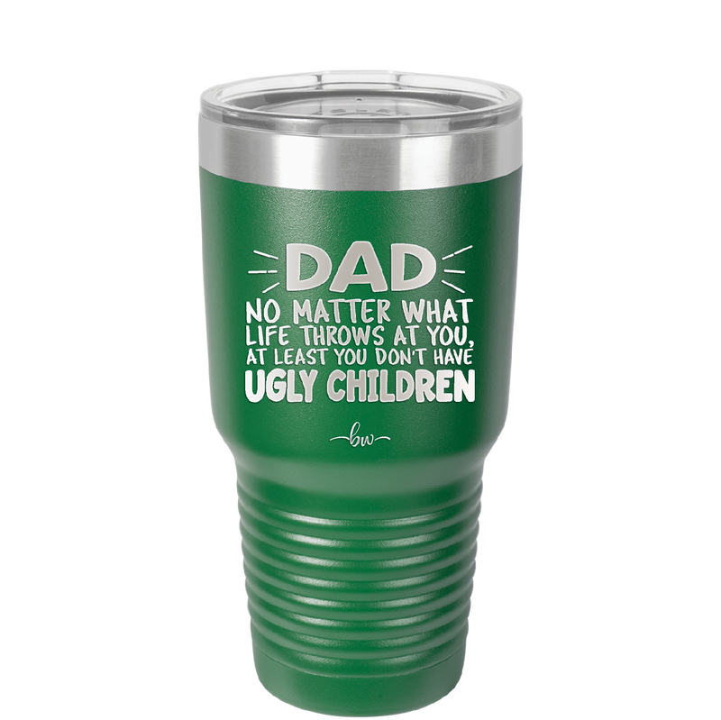 Dad No Matter What At Least You Don't Have Ugly Children - Laser Engraved Stainless Steel Drinkware - 1616 -