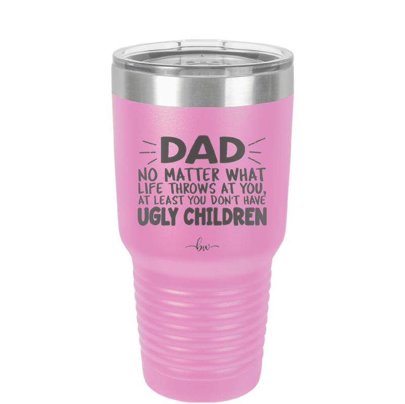 Dad No Matter What At Least You Don't Have Ugly Children - Laser Engraved Stainless Steel Drinkware - 1616 -